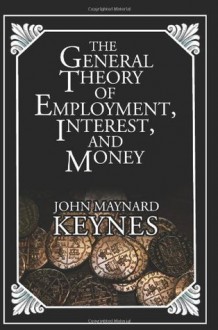 The General Theory Of Employment, Interest, And Money - John Maynard Keynes