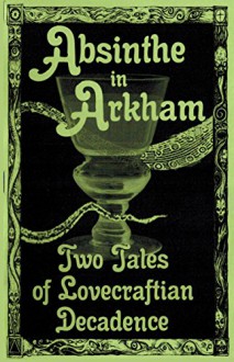 Absinthe in Arkham: Two Tales of Lovecraftian Decadence (Hoade's Penny Dreadfuls Book 2) - Sean Hoade