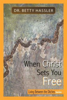 When Christ Sets You Free: Living Between the Ditches Series - Betty Hassler