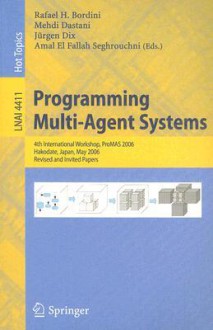 Programming Multi-Agent Systems: 4th International Workshop, ProMAS 2006, Hakodate, Japan, May 9, 2006, Revised and Invited Papers - Rafael H. Bordini