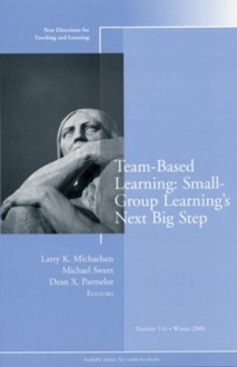 Team-Based Learning: Small Group Learning's Next Big Step: New Directions for Teaching and Learning, Number 116 (J-B TL Single Issue Teaching and Learning) - Larry K. Michaelsen, Michael Sweet, Dean X. Parmelee