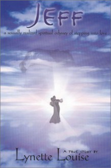 Jeff: A Sexually Realized Spiritual Odyssey of Stepping Into Love - Lynette Louise