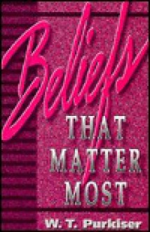 Beliefs That Matter Most - W.T. Purkiser