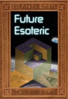 Future Esoteric: The Unseen Realms (The Esoteric Series) - Brad Olsen