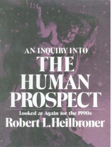 An Inquiry Into the Human Prospect: Looked at Again for the 1990s - Robert L. Heilbroner