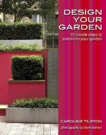 Design Your Garden: 10 Simple Steps to Transform Your Garden - Caroline Tilston