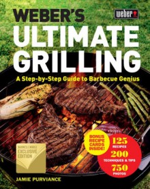 Weber's Ultimate Grilling: A Step-by-Step Guide to Barbecue Genius - Jamie Purviance