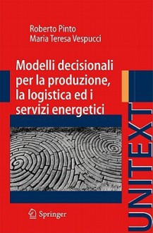 Modelli Decisionali Per La Produzione, La Logistica Ed I Servizi Energetici - Roberto Pinto, Maria Teresa Vespucci