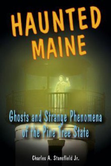 Haunted Maine: Ghosts and Strange Phenomena of the Pine Tree State (Haunted Series) - Charles A. Stansfield Jr.