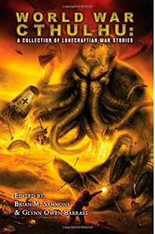 World War Cthulhu: A Collection of Lovecraftian War Stories - John Shirley, Robert M. Price, Brian M. Sammons, Cody Goodfellow, Jeffrey Thomas, Dee Henderson, Tim Curran, W.H. Pugmire, Wayne Miller, Glynn Owen Barrass