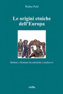 Le origini etniche dell'Europa. Barbari e romani tra antichità e Medioevo - Walter Pohl, Aldo A. Settia, Mario Dalle Carbonare, Andrea Pennacchi, Elisabetta Gallo