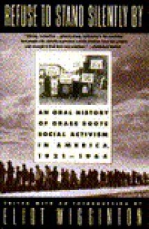 Refuse to Stand Silently by: An Oral History of Grass Roots Social Activism in America, 1921-64 - Eliot Wigginton