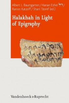 Halakhah in Light of Epigraphy - Albert I. Baumgarten, Hanan Eshel, Ranon Katzoff, Shani Tzoref