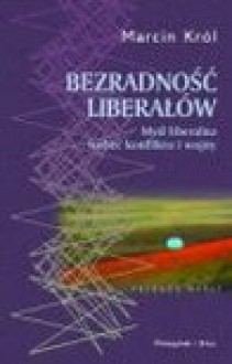 Bezradność liberałów : myśl liberalna wobec konfliktu i wojny - Marcin Król