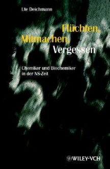 Fluchten, Mitmachen, Vergessen: Chemiker Und Biochemiker In Der Ns Zeit (German Edition) - Ute Deichmann