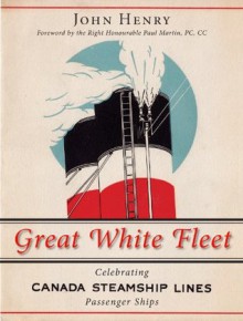 Great White Fleet: Celebrating Canada Steamship Lines Passenger Ships - John Henry, Paul Martin