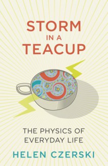 Storm in a Teacup: The Physics of Everyday Life - Helen Czerski