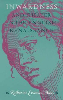 Inwardness and Theater in the English Renaissance - Katharine Eisaman Maus