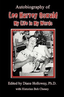 Autobiography of Lee Harvey Oswald:: My Life in My Words - Diane Holloway, Bob Cheney