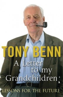 Letters to My Grandchildren: Lessons for the Future - Tony Benn