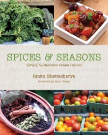 Spices & Seasons: Simple, Sustainable Indian Flavors - Rinku Bhattacharya, Suvir Saran