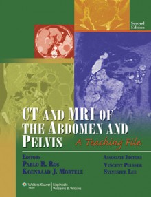 CT and MRI of the Abdomen and Pelvis: A Teaching File - Pablo R. Ros, Koenraad J. Mortele, Sylvester Lee, Vincent Pelsser