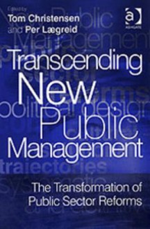 Transcending New Public Management: The Transformation of Public Sector Reforms - Tom Christensen, Per Laegreid