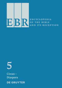 Encyclopedia of the Bible and Its' Reception: Circus - Diaspora, Vol. 5 - Hans-Josef Klauck, Hermann Spieckermann, Bernard McGinn, Choon-Leong Seow