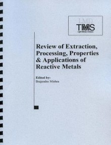 Review of Extraction, Processing, Properties, and Applications of Reactive Metals: 1999 Tms Annual Meeting, San Diego, CA, February 28 - March 15, 1999 - Brajendra Mishra