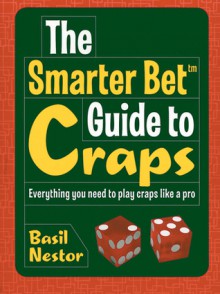 The Smarter Bet Guide to Craps: Everything You Need to Play Craps Like a Pro - Basil Nestor