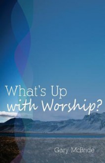 What's Up with Worship? - Gary McBride