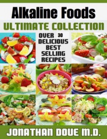 Alkaline Foods: The Ultimate Collection - Over 30 Healthy & Delicious Recipes - Jonathan Doue, Encore Books