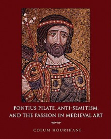 Pontius Pilate, Anti-Semitism and the Passion in Medieval Art - Colum Hourihane