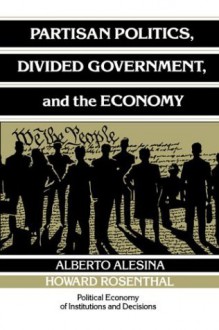 Partisan Politics, Divided Government, and the Economy (Political Economy of Institutions and Decisions) - Alberto Alesina, Howard Rosenthal, Randall Calvert