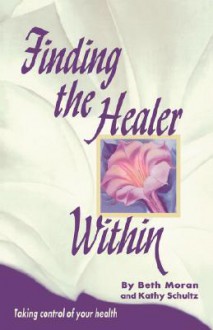 Finding the Healer Within: Taking Control of Your Health (National League for Nursing Series) - Beth Moran, Kathy Schultz, Kkakthy Schultz