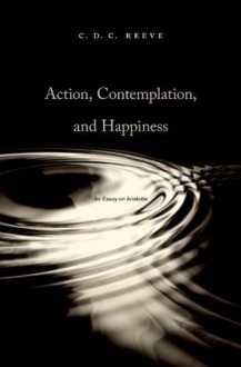 Action, Contemplation, and Happiness: An Essay on Aristotle - C. D. C. Reeve