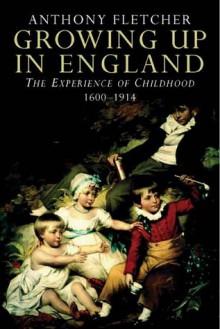 Growing Up in England: The Experience of Childhood 1600-1914 - Anthony Fletcher