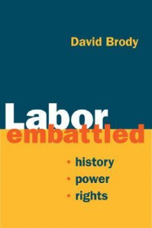 Labor Embattled: History, Power, Rights - David Brody