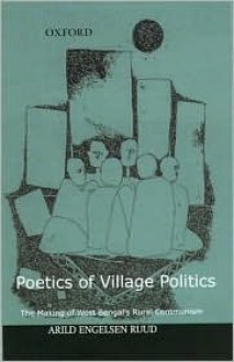 Poetics of Village Politics: The Making of West Bengal's Rural Communism - Arild Engelsen Ruud, Jim Masselos