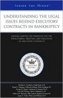 Understanding the Legal Issues Behind Executory Contracts in Bankruptcy: Leading Lawyers on Strategies for the Structuring, Drafting, and Execution of Executory Contracts - Aspatore Books