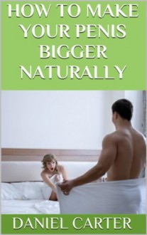 How to Make Your Penis Bigger Naturally - Daniel Carter