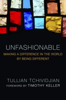 Unfashionable: Making a Difference in the World by Being Different - Tullian Tchividjian