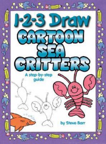 1-2-3 Draw Cartoon Sea Critters: A step-by-step guide - Steve Barr