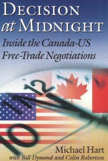 Decision at Midnight: Inside the Canada-Us Free-Trade Negotiations - Michael Hart, Bill Dymond, Colin Robertson