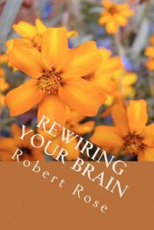 Rewiring Your Brain: Insightful, Inspiring People - Robert Rose