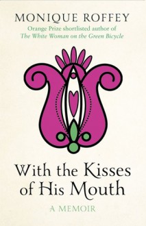 With The Kisses Of His Mouth - Monique Roffey