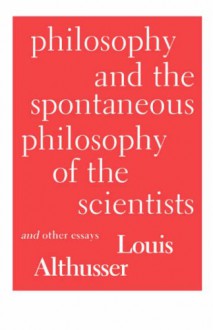 Philosophy and the Spontaneous Philosophy of the Scientists: And Other Essays - Louis Althusser, Gregory Elliot