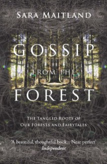 Gossip from the Forest: The Tangled Roots of Our Forests and Fairytales - Sara Maitland