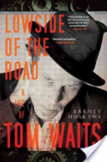 Lowside of the Road: A Life of Tom Waits - Barney Hoskyns