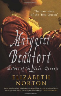 Margaret Beaufort: Mother of the Tudor Dynasty - Elizabeth Norton